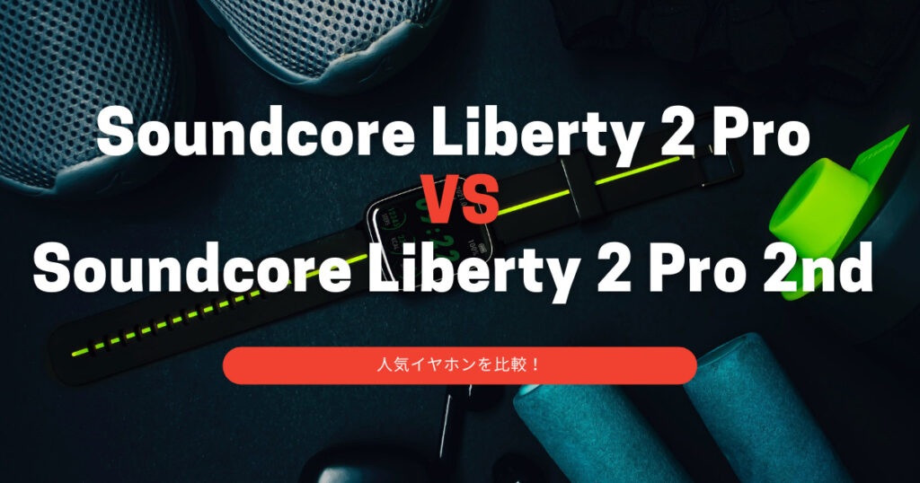 【Anker】Soundcore Liberty 2 Pro と 第２世代 Soundcore Liberty 2 Proの違いを比較！どこが変わったのか詳しく説明！